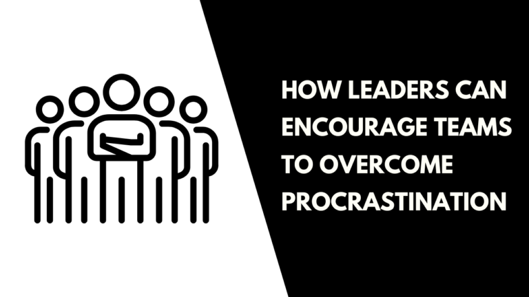 How Leaders Can Encourage Teams to Overcome Procrastination
