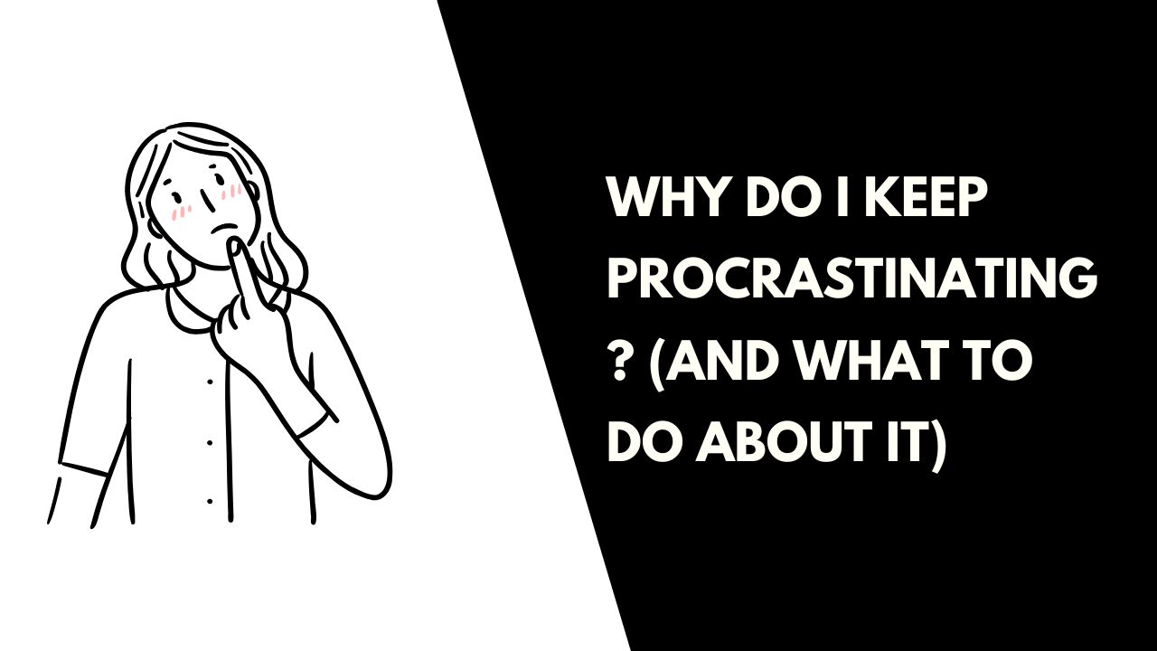 Why Do I Keep Procrastinating ? (And What to Do About It)